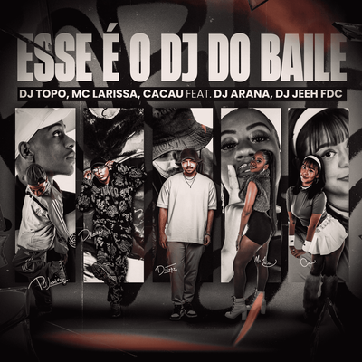 Esse É o Dj do Baile By DJ TOPO, Mc Larissa, Cacau, DJ Arana, DJ Jeeh FDC's cover