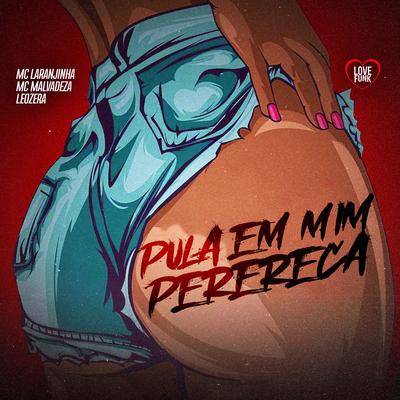 Pula em Mim Perereca By Mc Laranjinha, MC MALVADEZA, LeoZera, Love Funk's cover