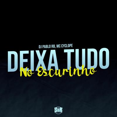 Deixa Tudo no Escurinho By DJ Pablo RB, MC Cyclope's cover