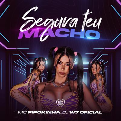Segura Teu Macho By MC Pipokinha, DJ W7 OFICIAL, Love Funk's cover