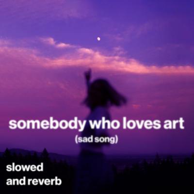 somebody who loves art (sad song) (slowed and reverb)'s cover