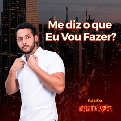 Me Diz o Que Eu Vou Fazer? By Banda Whatslove's cover