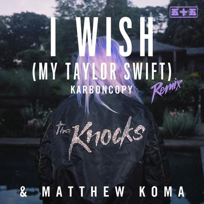 I Wish (My Taylor Swift) [Karboncopy Remix] By The Knocks, Matthew Koma's cover