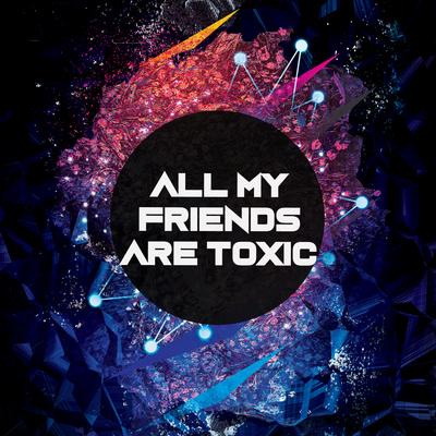 All My Friends Are Toxic's cover