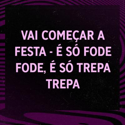 VAI COMEÇAR A FESTA- É SO FODE FODE - É SÓ  TREPA TREPA By DJ LS 011, DJ CR Original's cover