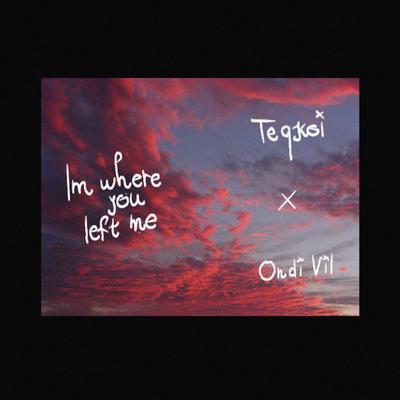 I'm Where You Left Me By Ondi Vil, Teqkoi's cover