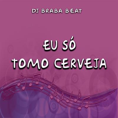 Eu Só Tomo Cerveja By Dj Braba Beat's cover