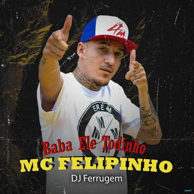 Baba Ele Todinho (feat. MC Felipinho) (feat. MC Felipinho) By DJ Ferrugem, Mc Felipinho's cover