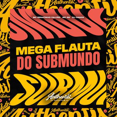 Mega Flauta do Submundo By MC Renatinho Falcão, DJ IVANZK, Mc RD's cover