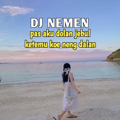 DJ NEMEN - Pas Aku Dolan Jebul Ketemu Koe Neng Dalan's cover