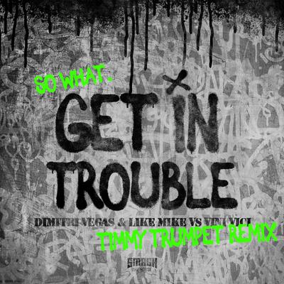 Get in Trouble (So What) (Timmy Trumpet Remix) By Dimitri Vegas & Like Mike, Vini Vici, Timmy Trumpet's cover