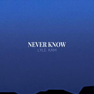 Never Know By Lyle Kam's cover
