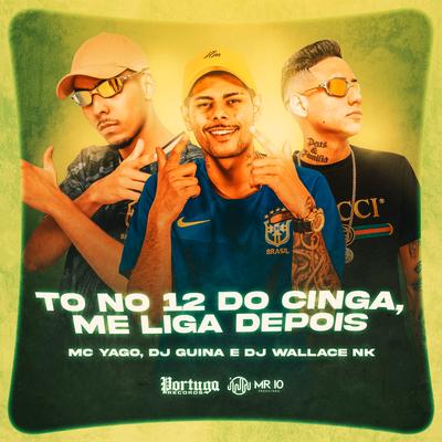 To no 12 do Cinga, Me Liga Depois By DJ Guina, Mc Yago, DJ Wallace NK's cover