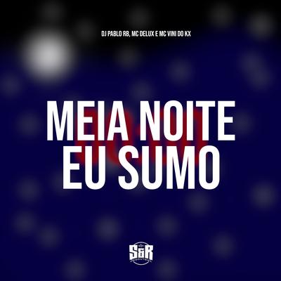 Meia Noite Eu Sumo By DJ Pablo RB, Mc Delux, MC Vini do KX's cover