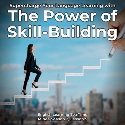English Learning Tea Time: Supercharge Your Language Learning with the Power of Skill-Building (Minea Season 2, Lesson 5)'s cover