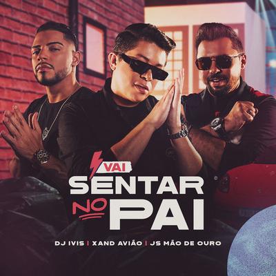 Vai Sentar no Pai By DJ Ivis, JS o Mão de Ouro, Xand Avião's cover