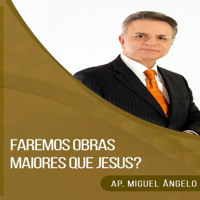 Faremos Obras Maiores Que Jesus? Parte 5 By Apóstolo Miguel Ângelo's cover