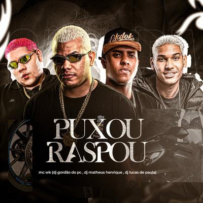 Puxou Raspou By MC WK, GORDÃO DO PC, DJ MATHEUS HENRIQUE, Dj Lucas de Paula's cover