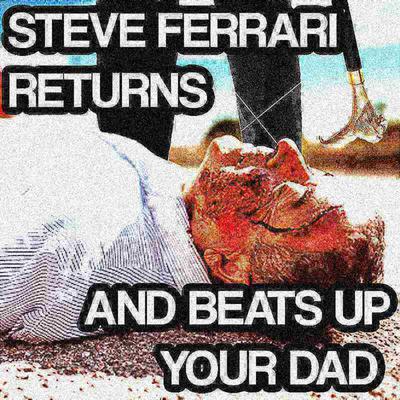 STEVE FERRARI RETURNS AND BEATS UP YOUR DAD's cover