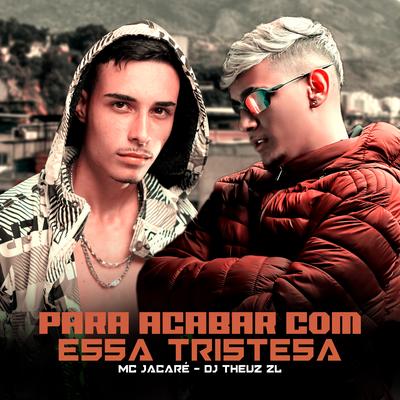 PARA ACABAR COM ESSA TRISTEZA By Mc Jacaré, THEUZ ZL's cover