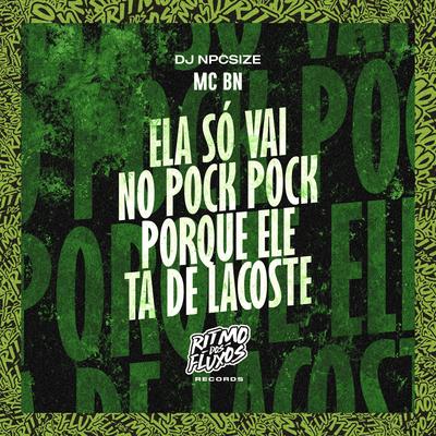 Ela Só Vai no Pock Pock Porque Ele Ta de Lacoste By MC BN, DJ NpcSize's cover