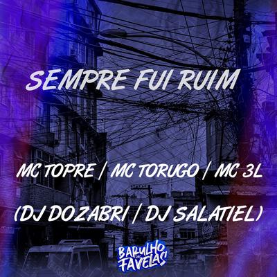 Sempre Fui Ruim By Mc Topre, MC Torugo, MC 3L, DJ Dozabri, DJ Salatiel's cover