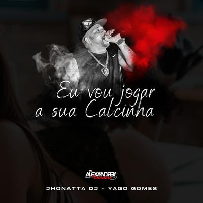 Vou Jogar a Sua Calcinha By Yago Gomes, Jhonatta DJ, MC Alexandre Fabuloso's cover