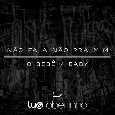 Não Fala Não Pra Mim / O Bebê / Baby By Lu & Robertinho's cover