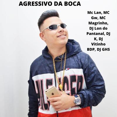 Agressivo da Boca By Mc Magrinho, DJ Lon do Pantanal, Mc Gw, MC Lan, Dj Ghs, DJ VITINHO BDP, Dj k's cover