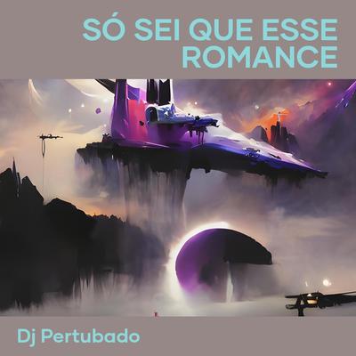 Só Sei Que Esse Romance By DJ Pertubado's cover