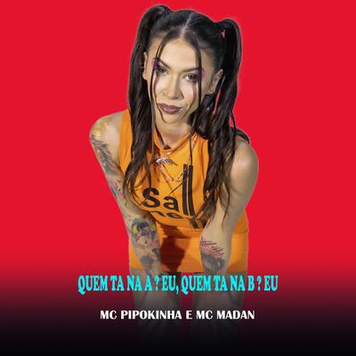 Quem Ta na A? Eu, Quem Ta na B? Eu By MC Madan, MC Pipokinha's cover