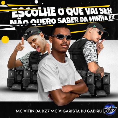 ESCOLHE O QUE VAI SER NÃO QUERO SABER DA MINHA EX By Mc Vigarista, MC VITIN DA DZ7, DJ GABIRU, CLUB DA DZ7's cover