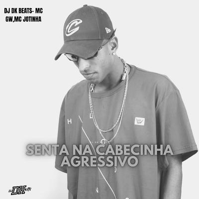 Senta Na Cabecinha Agressivo By DJ DK BEATS, Mc Gw, MC Jotinha's cover