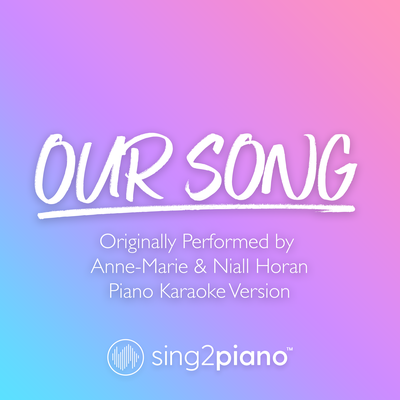 Our Song (Originally Performed by Anne-Marie & Niall Horan) (Piano Karaoke Version) By Sing2Piano's cover