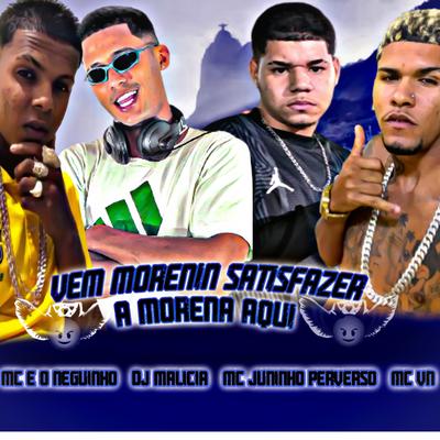 Vem Morenin Satisfazer a Morena Aqui By DJ Malicia, Mc VN, MC JUNINHO PERVERSO, Mc Eo Neguinho's cover