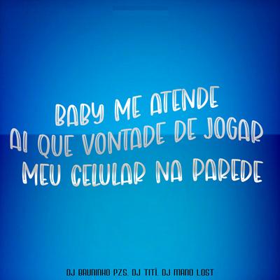 Baby Me Atende Ai Que Vontade de Jogar Meu Celular Na Parede By Dj Bruninho Pzs, Dj Titi, Dj Mano Lost's cover