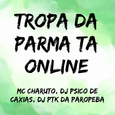 Tropa da Parma Ta Online By MC Charuto, DJ PSICO DE CAXIAS, DJ PTK DA PAROPEBA's cover