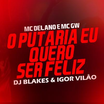 O Putaria Eu Quero Ser Feliz By DJ Blakes, Igor vilão, Mc Gw, MC Delano's cover