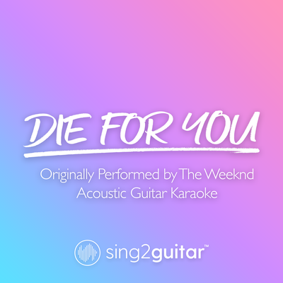 Die For You (Originally Performed by The Weeknd) (Acoustic Guitar Karaoke) By Sing2Guitar's cover