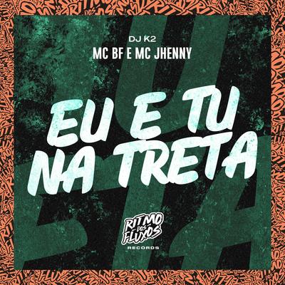 Eu e Tu na Treta By MC BF, mc jhenny, dj k2's cover