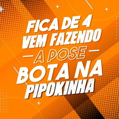 Fica de 4 e Vem Fazendo a Pose, Bota na Pipokinha By DJ Cris Fontedofunk, MC Pipokinha, Mc Magrinho's cover