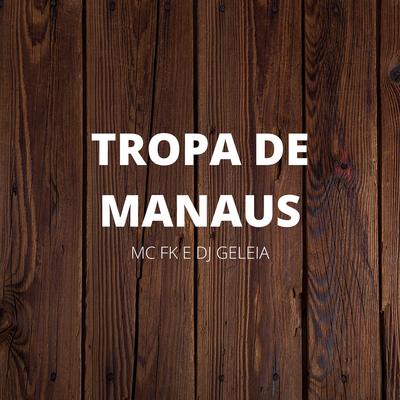 Tropa de Manaus By Dj Geléia, MC FK's cover