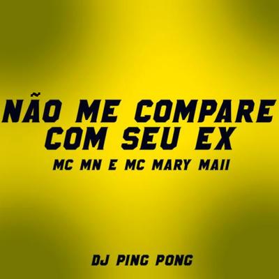 Não Me Compare Com Seu Ex By DJ Ping Pong, MC MN, Mc Mary Maii's cover