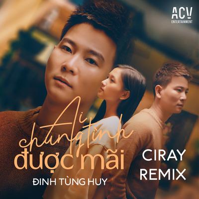 Ai Chung Tình Được Mãi (Ciray Remix) By Đinh Tùng Huy, ACV, Ciray's cover