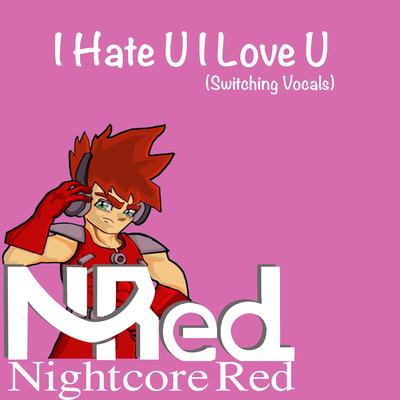 I Hate U I Love U (Switching Vocals) By Nightcore Red's cover