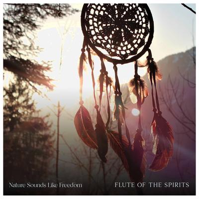 Flute of the Spirits By Nature Sounds Like Freedom's cover