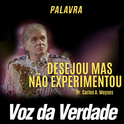 Desejou, mas não experimentou By Voz da Verdade, Pr. Carlos A. Moysés's cover