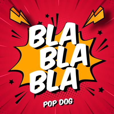 Bla Bla Bla By Pop Dog's cover