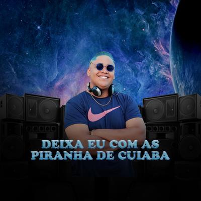 DEIXA EU COM AS PIRANHA DE CUIABA By DJ JUNINHO ORIGINAL, MC K9's cover