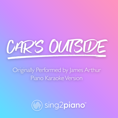 Car's Outside (Originally Performed by James Arthur) (Piano Karaoke Version) By Sing2Piano's cover